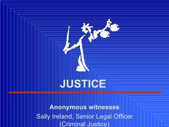 JUSTICE  Anonymous witnesses  Sally Ireland, Senior Legal Officer  (Criminal Justice)  Witness