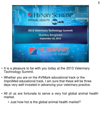 It is a pleasure to be with you today at the 2013 Veterinary  Technology Summit.  Whether