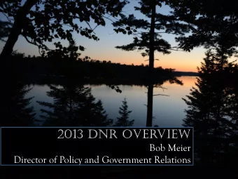 2013 DNR Overview  2013 DNR Overview  Bob Meier  Director of Policy and Government Relations  DNR