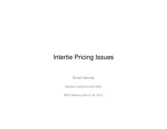 Intertie Pricing Issues  Scott Harvey  Member California ISO MSC  MSC Meeting March 30, 2012