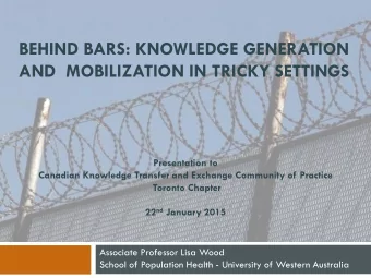 BEHIND BARS: KNOWLEDGE GENERATION  AND  MOBILIZATION IN TRICKY SETTINGS  Presentation to  Canadian