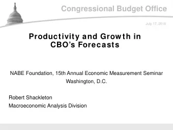 Congressional Budget Office  July 17, 2018  Productivity and Grow th in  CBOs Forecasts  NABE