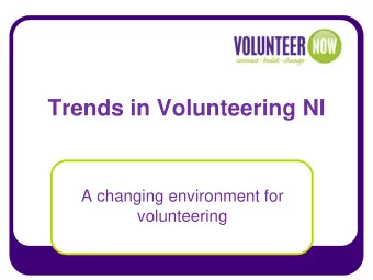 Trends in Volunteering NI  A changing environment for  volunteering  Volunteer Now Volunteer Now is