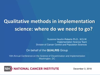Qualitative methods in implementation  science: where do we need to go?  Suzanne Heurtin-Roberts