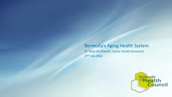 Bermudas Aging Health System  Dr. Ricky Brathwaite, Senior Health Economist 27 th July 2016