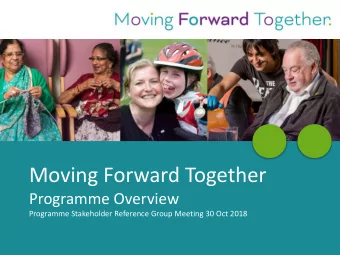 Moving Forward Together  Programme Overview  Programme Stakeholder Reference Group Meeting 30 Oct