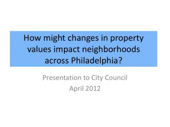 values impact neighborhoods  across Philadelphia?  Presentation to City Council  April 2012  What