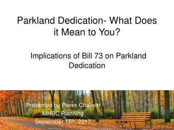 Parkland Dedication- What Does  it Mean to You?  Implications of Bill 73 on Parkland  Dedication