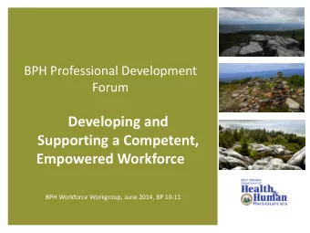 Developing and  Supporting a Competent,  Empowered Workforce  BPH Workforce Workgroup, June 2014,
