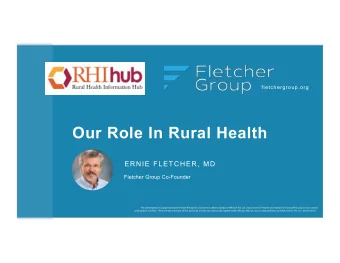 Our Role In Rural Health  ERNIE FLETCHER, MD  Fletcher Group Co-Founder  This  presenta,on