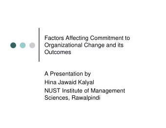 Factors Affecting Commitment to  Organizational Change and its  Outcomes  A Presentation by  Hina