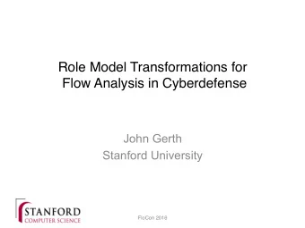 Role Model Transformations for   Flow Analysis in Cyberdefense  John Gerth  Stanford University