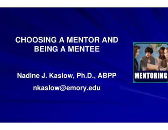 CHOOSING A MENTOR AND  BEING A MENTEE  Nadine J. Kaslow, Ph.D., ABPP  nkaslow@emory.edu  WHAT IS