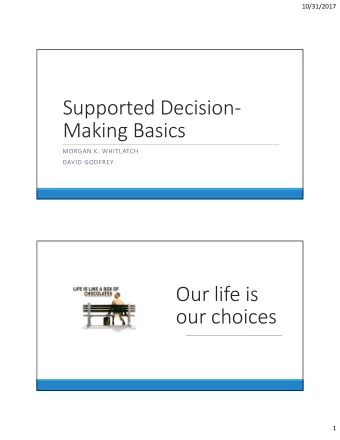 Supported Decision  Making Basics MORGAN K. WHITLATCH DAVID GODFREY Our life is our choices  1