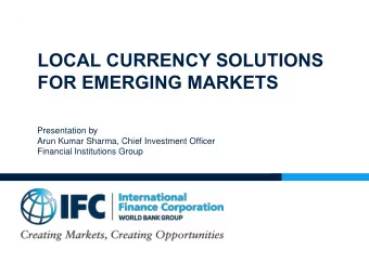 LOCAL CURRENCY SOLUTIONS  FOR EMERGING MARKETS  Presentation by  Arun Kumar Sharma, Chief
