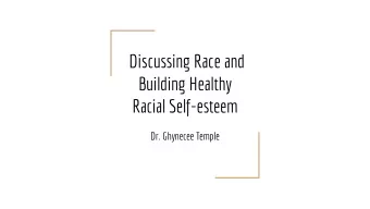 Discussing Race and  Building Healthy  Racial Self-esteem  Dr. Ghynecee Temple  Why its