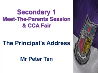 Secondary 1  Meet-The-Parents Session  &amp; CCA Fair  The Principals Address  Mr Peter Tan  1