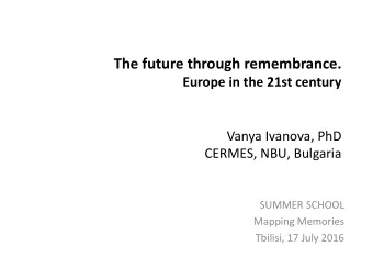 The future through remembrance.  Europe in the 21st century  Vanya Ivanova, PhD  CERMES, NBU,