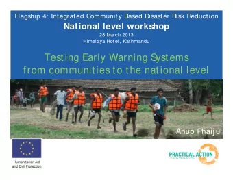 Testing Early Warning S  ystems  from communities to the national level  Anup Phaij u  CBDRR in