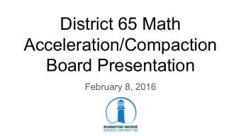 District 65 Math  Acceleration/Compaction  Board Presentation  February 8, 2016  District 65 Math