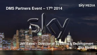 DMS Partners Event  17 th 2014 Jeff Eales  Director of Systems &amp; Development  Sky Media