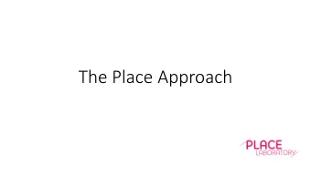 The Place Approach  What is the Place Approach?  What makes a Great Place  The Benefits of a Great