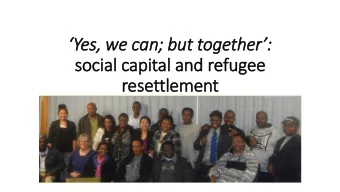 Yes, we can; but together:  social capital and refugee  resettlement  A refugee is someone