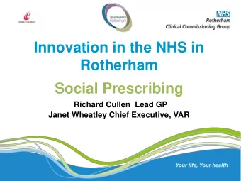 Innovation in the NHS in  Rotherham  Social Prescribing  Richard Cullen  Lead GP  Janet Wheatley