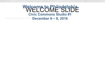 WELCOME SLIDE  Civic Commons Studio #1  December 6  8, 2016  Civic Commons Philadelphia: