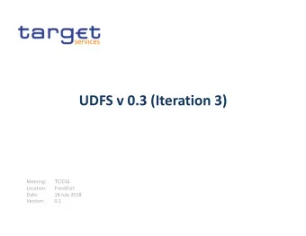 UDFS v 0.3 (Iteration 3) Meeting :  TCCG Location:  Frankfurt Date: 18 July 2018 Version:  0.1