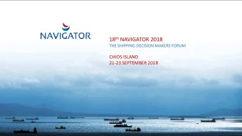 18 th NAVIGATOR 2018  THE SHIPPING DECISION MAKERS FORUM  CHIOS ISLAND 21-23 SEPTEMBER 2018  1