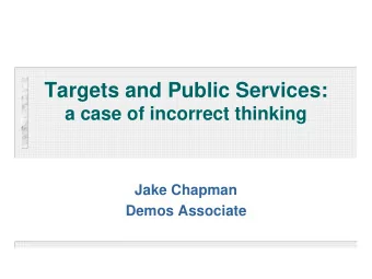 Targets and Public Services:  a case of incorrect thinking  Jake Chapman  Demos Associate  The case