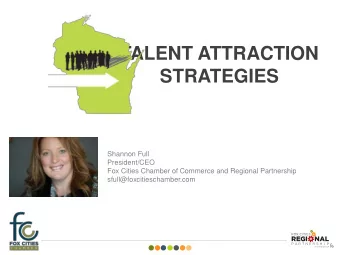 TALENT ATTRACTION  STRATEGIES  Shannon Full  President/CEO  Fox Cities Chamber of Commerce and
