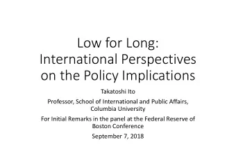 Low for Long:  International Perspectives  on the Policy Implications  Takatoshi Ito  Professor,
