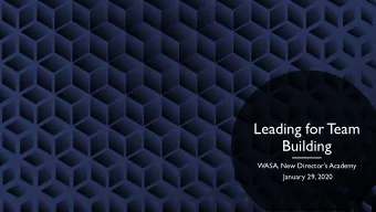 Leading for T  eam  Building  WASA, New Directors Academy  January 29, 2020  Purpose  Problem