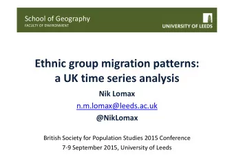 Ethnic group migration patterns:  a UK time series analysis  Nik Lomax  n.m.lomax@leeds.ac.uk