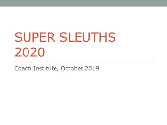 SUPER SLEUTHS  2020  Coach Institute, October 2019  Whats the event about this year?  Unknown