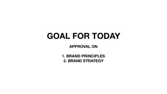 GOAL FOR TODAY  APPROVAL ON  1. BRAND PRINCIPLES  2. BRAND STRATEGY  GOALS  RESEARCH  STRATEGY