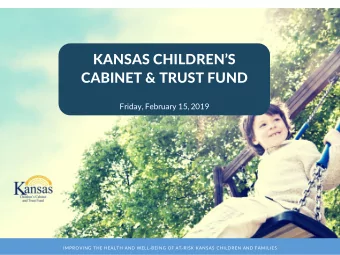 KANSAS CHILDRENS  CABINET &amp; TRUST FUND  Friday, February 15, 2019  IMPROVING THE HEALTH AND