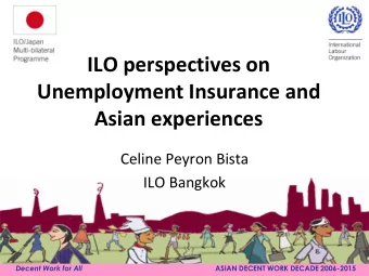 ILO perspectives on  Unemployment Insurance and  Asian experiences  Celine Peyron Bista  ILO