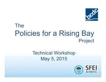 Policies for a Rising Bay  Project  Technical Workshop  May 5, 2015  Welcome   Introductions