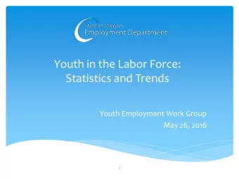 Statistics and Trends  Youth Employment Work Group  May 26, 2016  1  May 2016  Update to the 2014