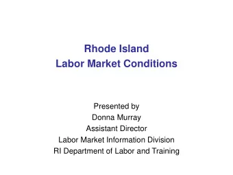 Rhode Island  Labor Market Conditions  Presented by  Donna Murray  Assistant Director  Labor Market
