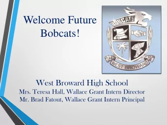 Welcome Future  Bobcats!  West Broward High School  Mrs. Teresa Hall, Wallace Grant Intern Director