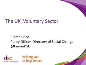 The UK  Voluntary Sector  Ciaran Price  Policy Officer, Directory of Social Change  @CiaranDSC  The