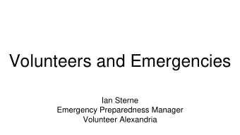 Volunteers and Emergencies  Ian Sterne  Emergency Preparedness Manager  Volunteer Alexandria