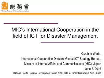 MICs International Cooperation in the  field of ICT for Disaster Management  Kazuhiro Wada,