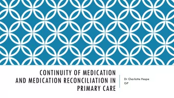 CONTINUITY OF MEDICATION  AND MEDICATION RECONCILIATION IN  Dr Charlotte Hespe  GP  PRIMARY CARE