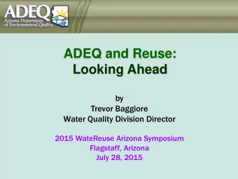 ADEQ and Reuse:  Looking Ahead  by  Trevor Baggiore  Water Quality Division Director  2015