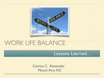 WORK LIFE BALANCE  Lessons Learned  Catrina C.  Alexander  Mount Airy, NC  Where does the need
